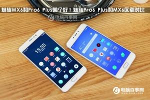 魅族Pro6 Plus和MX6區別對比 魅族MX6和Pro6 Plus哪個好？