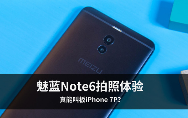 魅藍Note6拍照體驗 魅藍首款雙攝產(chǎn)品真能叫板iPhone 7P？