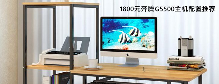 1800元奔騰G5500電腦主機(jī)配置推薦 聽歌看視頻玩LOL游戲